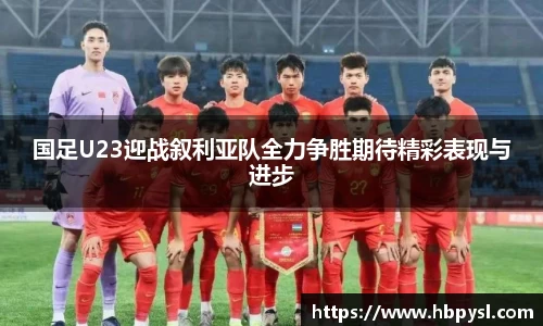 国足U23迎战叙利亚队全力争胜期待精彩表现与进步