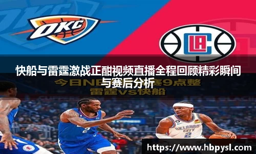快船与雷霆激战正酣视频直播全程回顾精彩瞬间与赛后分析