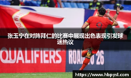 张玉宁在对阵拜仁的比赛中展现出色表现引发球迷热议