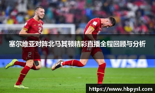塞尔维亚对阵北马其顿精彩直播全程回顾与分析
