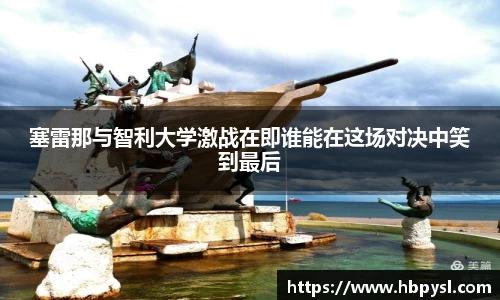 塞雷那与智利大学激战在即谁能在这场对决中笑到最后