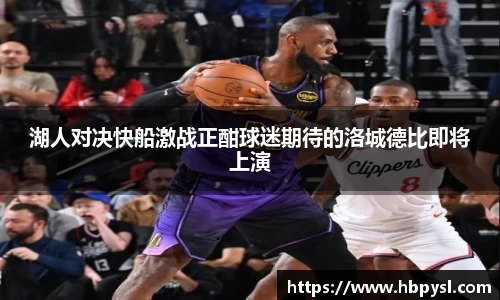 湖人对决快船激战正酣球迷期待的洛城德比即将上演