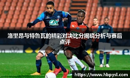 洛里昂与特鲁瓦的精彩对决比分揭晓分析与赛后点评
