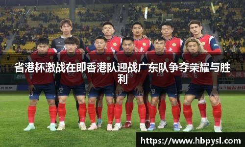 省港杯激战在即香港队迎战广东队争夺荣耀与胜利