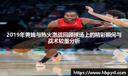2019年黄蜂与热火激战回顾球场上的精彩瞬间与战术较量分析