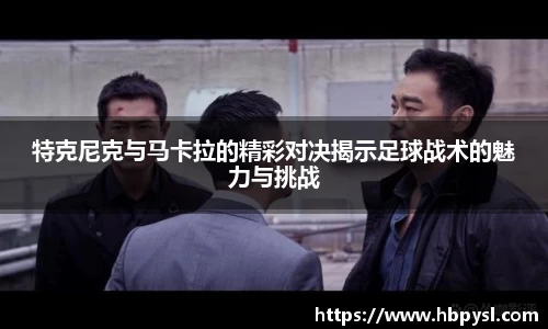 特克尼克与马卡拉的精彩对决揭示足球战术的魅力与挑战