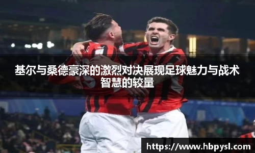 基尔与桑德豪深的激烈对决展现足球魅力与战术智慧的较量