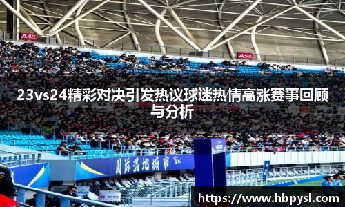 23vs24精彩对决引发热议球迷热情高涨赛事回顾与分析