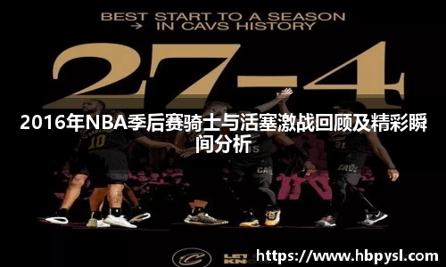 2016年NBA季后赛骑士与活塞激战回顾及精彩瞬间分析