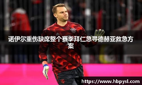诺伊尔重伤缺席整个赛季拜仁急寻德赫亚救急方案