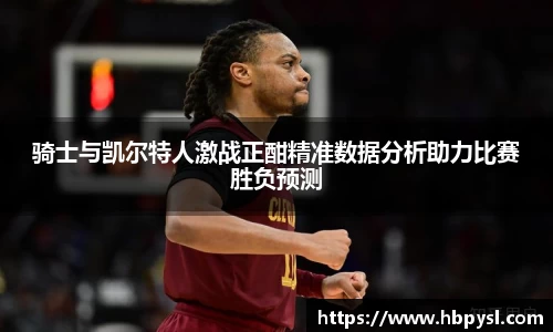 骑士与凯尔特人激战正酣精准数据分析助力比赛胜负预测