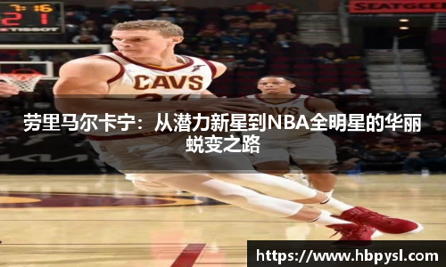 劳里马尔卡宁：从潜力新星到NBA全明星的华丽蜕变之路