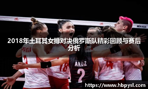 2018年土耳其女排对决俄罗斯队精彩回顾与赛后分析