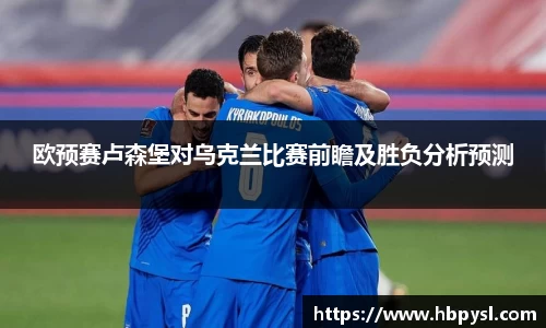 欧预赛卢森堡对乌克兰比赛前瞻及胜负分析预测