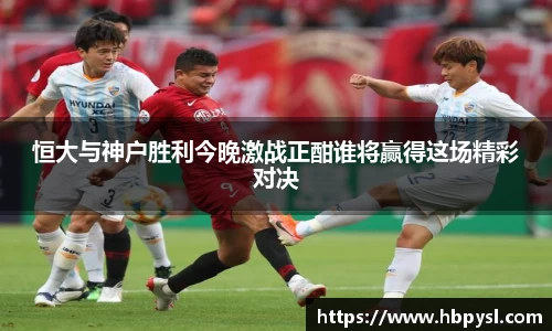 恒大与神户胜利今晚激战正酣谁将赢得这场精彩对决
