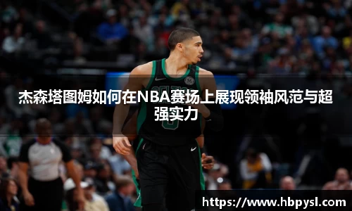 杰森塔图姆如何在NBA赛场上展现领袖风范与超强实力