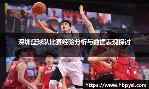 深圳篮球队比赛经验分析与数据表现探讨