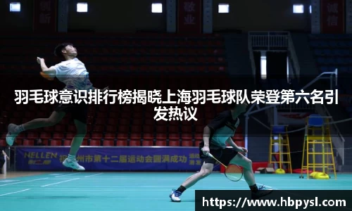 羽毛球意识排行榜揭晓上海羽毛球队荣登第六名引发热议