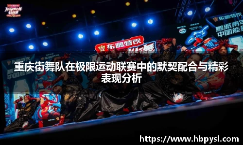 重庆街舞队在极限运动联赛中的默契配合与精彩表现分析