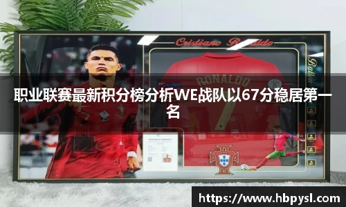 职业联赛最新积分榜分析WE战队以67分稳居第一名