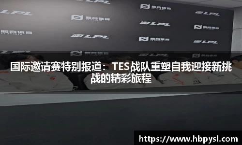 国际邀请赛特别报道：TES战队重塑自我迎接新挑战的精彩旅程