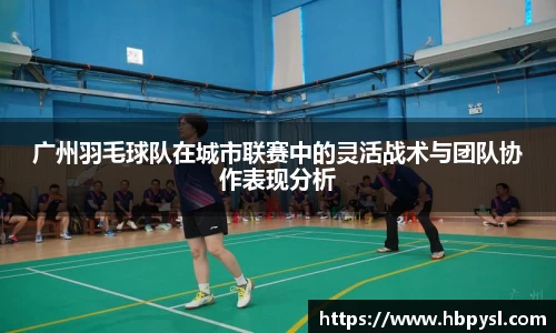 广州羽毛球队在城市联赛中的灵活战术与团队协作表现分析