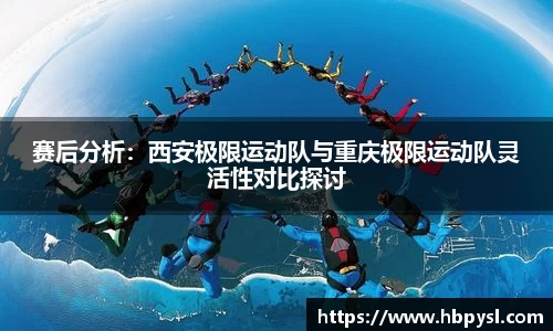 赛后分析：西安极限运动队与重庆极限运动队灵活性对比探讨