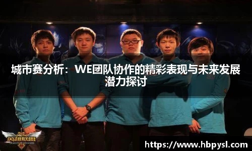 城市赛分析：WE团队协作的精彩表现与未来发展潜力探讨