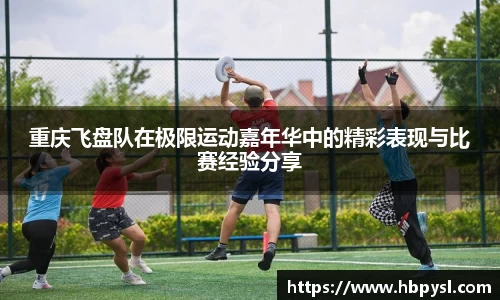 重庆飞盘队在极限运动嘉年华中的精彩表现与比赛经验分享