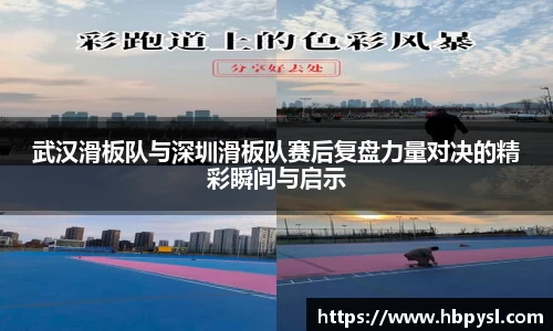 武汉滑板队与深圳滑板队赛后复盘力量对决的精彩瞬间与启示